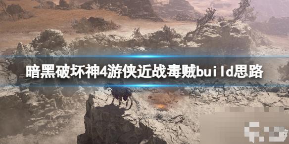 《暗黑破坏神4》游侠近战毒贼build思路 世界三游侠近战怎么打？