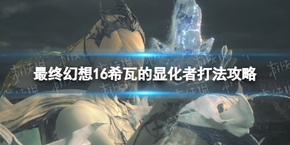 最终幻想16希瓦的显化者怎么打-ff16希瓦的显化者打法攻略