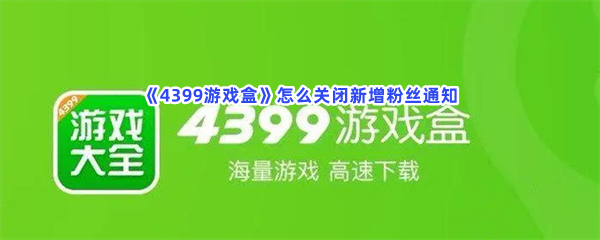 《4399游戏盒》怎么关闭新增粉丝通知