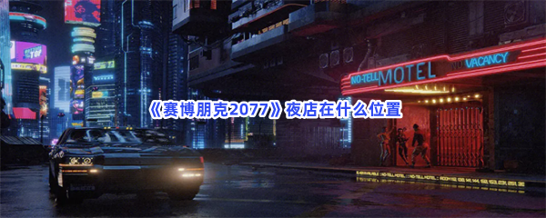 《赛博朋克2077》夜店在什么位置