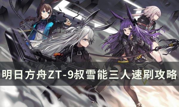 《明日方舟》ZT-9怎么通关？ZT-9叔雪能三人速刷攻略